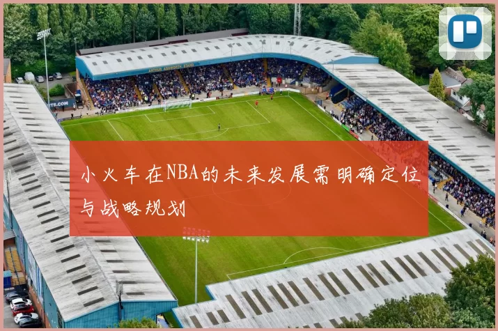 小火车在NBA的未来发展需明确定位与战略规划