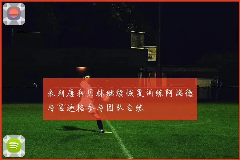 米利唐和贝林继续恢复训练阿诺德与吕迪格参与团队合练