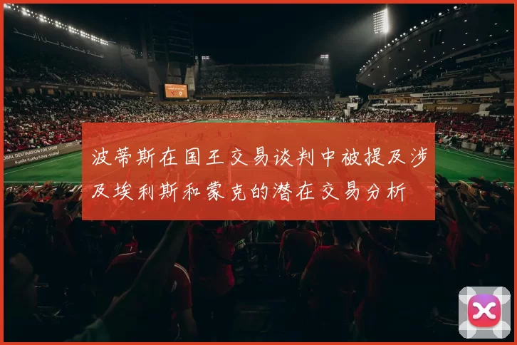 波蒂斯在国王交易谈判中被提及涉及埃利斯和蒙克的潜在交易分析