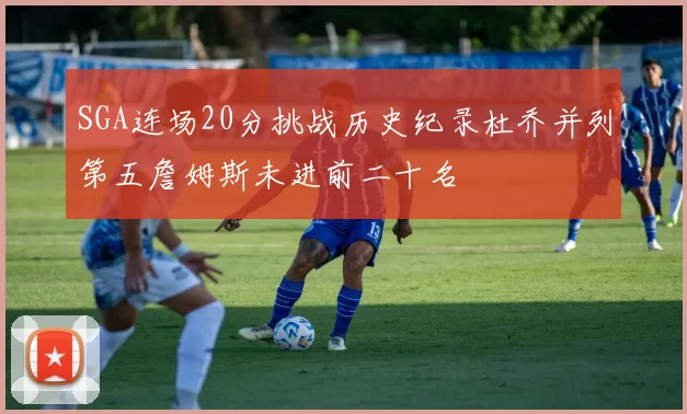 SGA连场20分挑战历史纪录杜乔并列第五詹姆斯未进前二十名