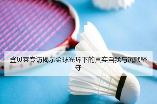 登贝莱专访揭示金球光环下的真实自我与沉默坚守